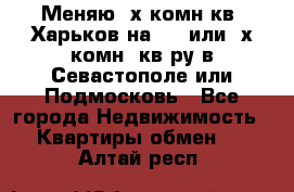Меняю 4х комн кв. Харьков на 1,2 или 3х комн. кв-ру в Севастополе или Подмосковь - Все города Недвижимость » Квартиры обмен   . Алтай респ.